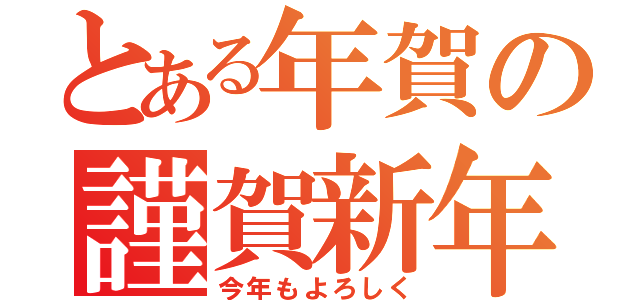 とある年賀の謹賀新年（今年もよろしく）