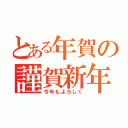 とある年賀の謹賀新年（今年もよろしく）