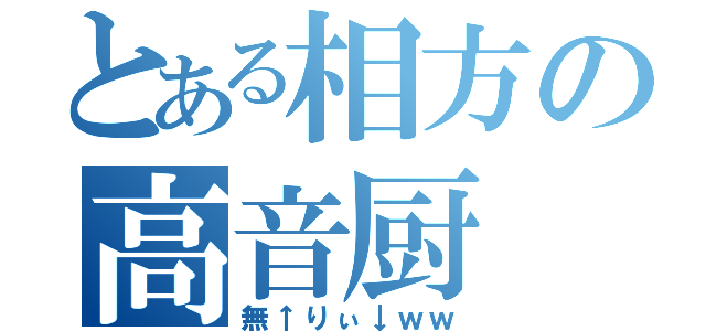 とある相方の高音厨（無↑りぃ↓ｗｗ）