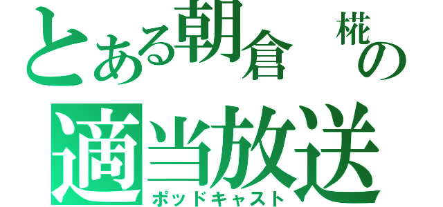 とある朝倉　椛の適当放送（ポッドキャスト）