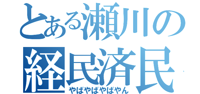 とある瀬川の経民済民（やばやばやばやん）