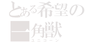 とある希望の一角獣（ユニコーン）