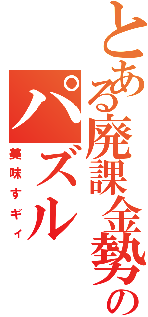 とある廃課金勢のパズル（美味すギィ）