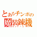 とあるチンポの魔装錬機（コンドーム）