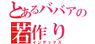 とあるババアの若作り（インデックス）