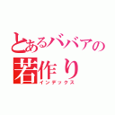 とあるババアの若作り（インデックス）