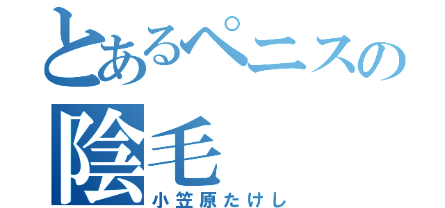 とあるペニスの陰毛（小笠原たけし）