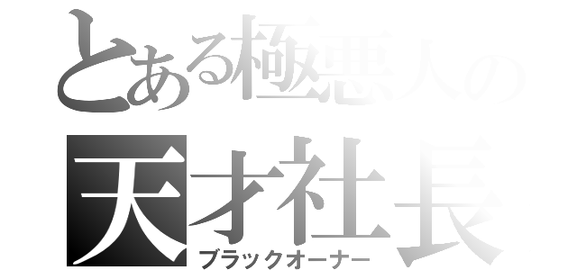 とある極悪人の天才社長（ブラックオーナー）