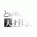 とある極悪人の天才社長（ブラックオーナー）