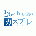 とあるｂｏ２のカスプレイヤー（ｐｙｕ）