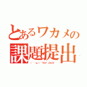 とあるワカメの課題提出（（ ~・ω・）~ワカメ~ユラユラ~）