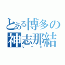 とある博多の神志那結衣（じーな）