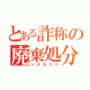 とある詐称の廃棄処分（シネヨゴミ）