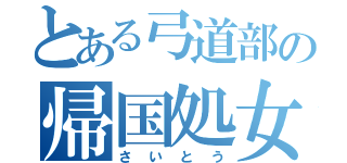 とある弓道部の帰国処女（さいとう）