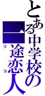 とある中学校の一途恋人（リコ）