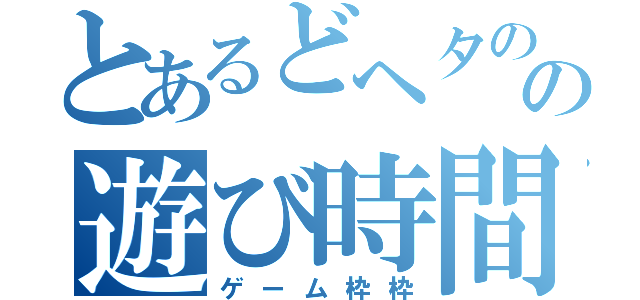 とあるどヘタのの遊び時間（ゲーム枠枠）