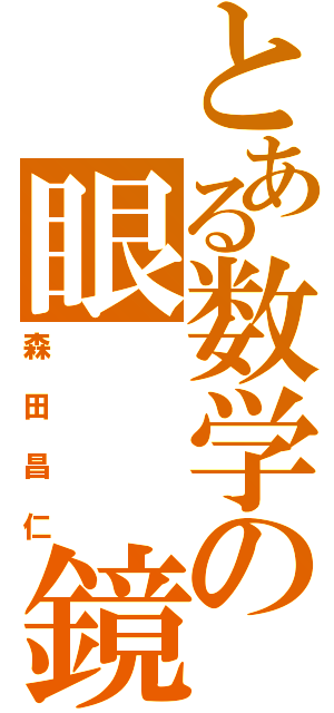 とある数学の眼　　鏡（森田昌仁）