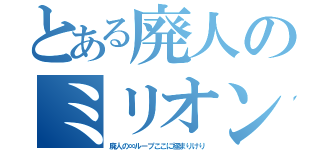 とある廃人のミリオン中心生活（廃人の∞ループここに極まりけり）