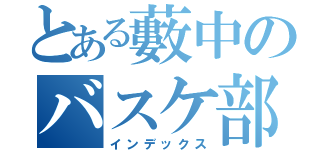 とある藪中のバスケ部員（インデックス）