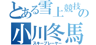 とある雪上競技の小川冬馬（スキープレーヤー）