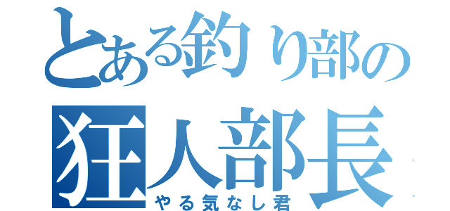 とある釣り部の狂人部長（やる気なし君）