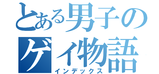 とある男子のゲイ物語（インデックス）