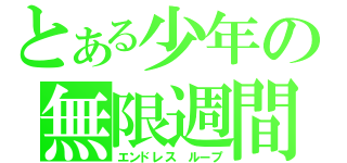 とある少年の無限週間（エンドレス　ループ）