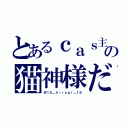 とあるｃａｓ主の猫神様だ（＠１０＿ｈｉｒｏｐｉ＿１６）