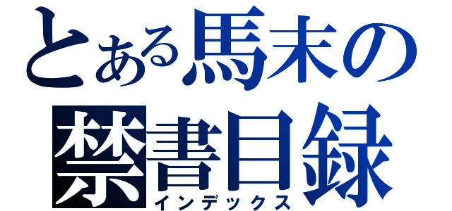 とある馬末の禁書目録（インデックス）