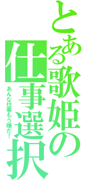 とある歌姫の仕事選択（あんな仕事もう嫌だ！）