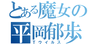 とある魔女の平岡郁歩（Ｔウイルス）