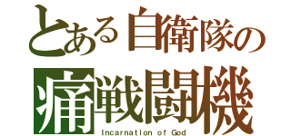 とある自衛隊の痛戦闘機（Ｉｎｃａｒｎａｔｉｏｎ ｏｆ Ｇｏｄ）