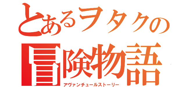 とあるヲタクの冒険物語（アヴァンチュールストーリー）