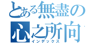 とある無盡の心之所向（インデックス）