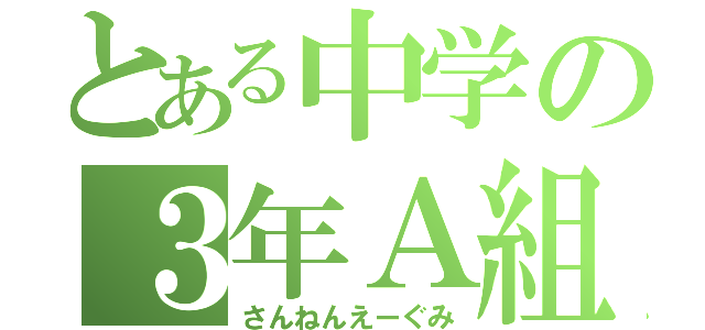 とある中学の３年Ａ組（さんねんえーぐみ）