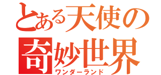 とある天使の奇妙世界（ワンダーランド）