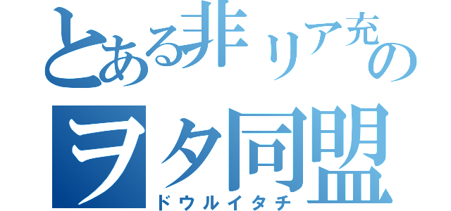 とある非リア充のヲタ同盟（ドウルイタチ）