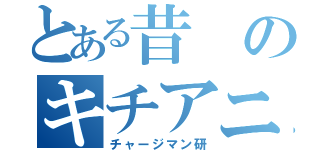 とある昔のキチアニメ（チャージマン研）