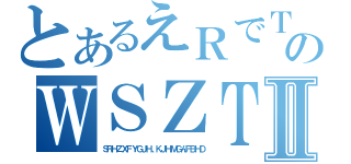 とあるえＲでＴＨＦＹきＨじゅＨのＷＳＺＴＸＤＧＦＲＨＹＣＧＴじゅＨＹⅡ（ＳＲＨＺＸＦＹＧＪＨ、ＫＪＨＭＧんＦＢＨＤ）