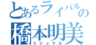 とあるライバルの橋本明美（ミジュマル）