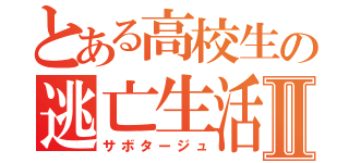 とある高校生の逃亡生活Ⅱ（サボタージュ）