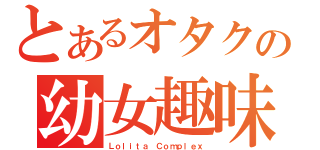 とあるオタクの幼女趣味（Ｌｏｌｉｔａ Ｃｏｍｐｌｅｘ）