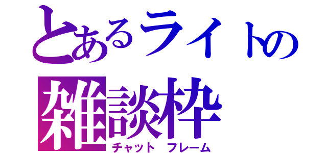 とあるライトの雑談枠（チャット　フレーム）