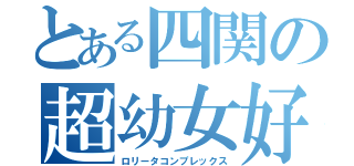 とある四関の超幼女好（ロリータコンプレックス）