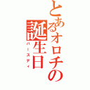 とあるオロチの誕生日（バースディ）