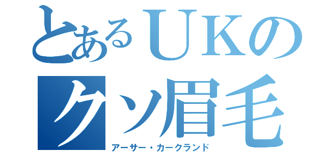 とあるＵＫのクソ眉毛（アーサー・カークランド）