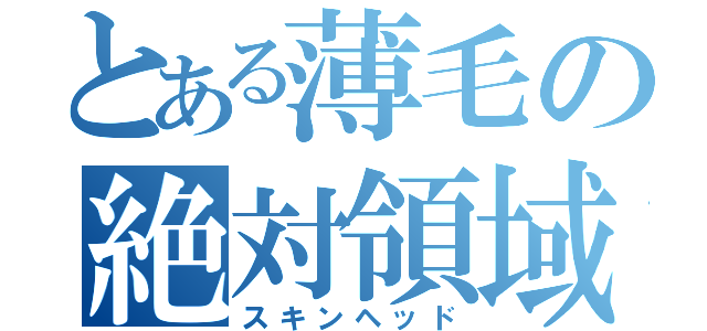 とある薄毛の絶対領域（スキンヘッド）