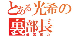 とある光希の裏部長（最高権力）