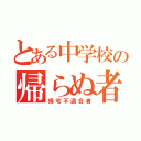 とある中学校の帰らぬ者達（帰宅不適合者）