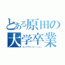 とある原田の大学卒業（コングラチュレーション）